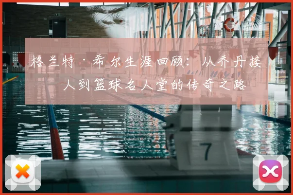 格兰特·希尔生涯回顾：从乔丹接班人到篮球名人堂的传奇之路