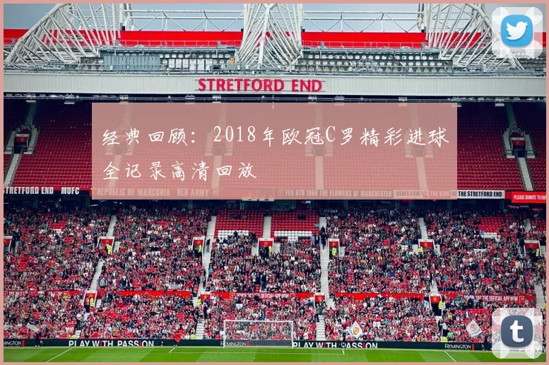 经典回顾:2018年欧冠C罗精彩进球全记录高清回放