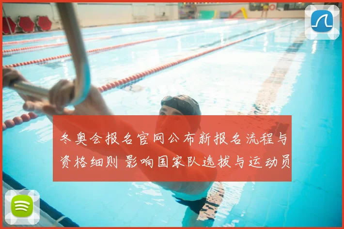 冬奥会报名官网公布新报名流程与资格细则 影响国家队选拔与运动员备战