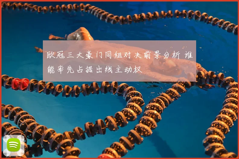 欧冠三大豪门同组对决前景分析 谁能率先占据出线主动权