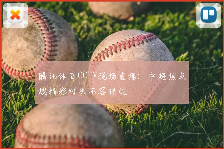 腾讯体育CCTV现场直播：中超焦点战精彩对决不容错过